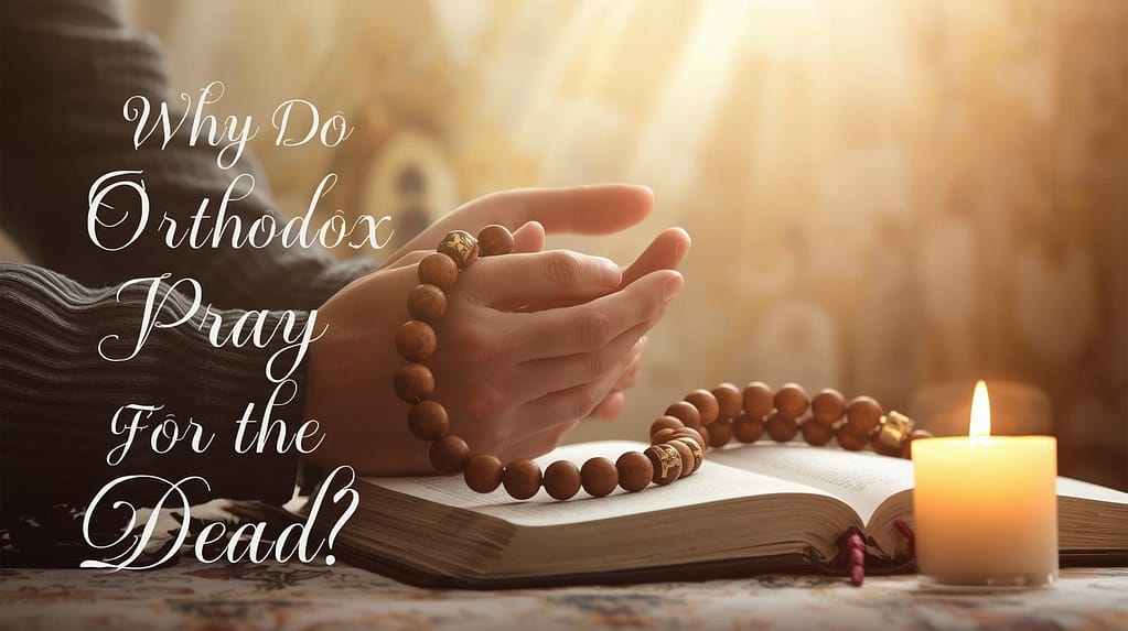 Why Do Orthodox Pray for the Dead?